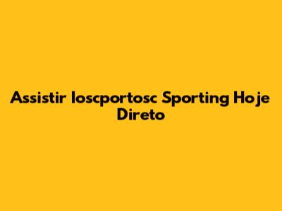 Assistir Ioscportosc Sporting Hoje Direto