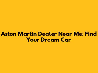 Aston Martin Dealer Near Me: Find Your Dream Car