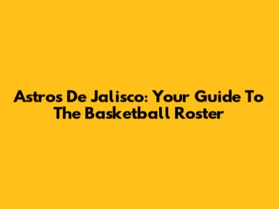 Astros De Jalisco: Your Guide To The Basketball Roster