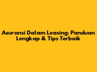 Asuransi Dalam Leasing: Panduan Lengkap & Tips Terbaik