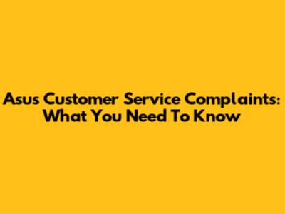 Asus Customer Service Complaints: What You Need To Know