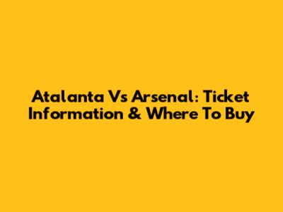 Atalanta Vs Arsenal: Ticket Information & Where To Buy