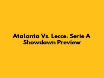 Atalanta Vs. Lecce: Serie A Showdown Preview