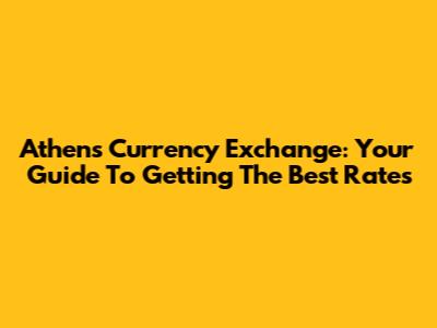 Athens Currency Exchange: Your Guide To Getting The Best Rates