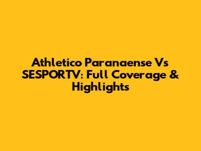 Athletico Paranaense Vs SESPORTV: Full Coverage & Highlights