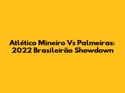 Atlético Mineiro Vs Palmeiras: 2022 Brasileirão Showdown