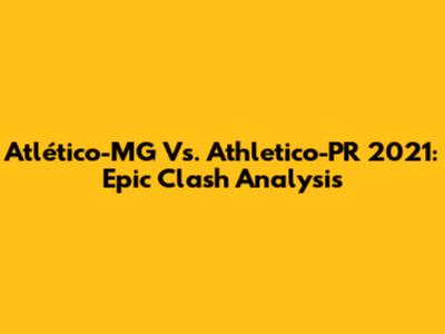Atlético-MG Vs. Athletico-PR 2021: Epic Clash Analysis