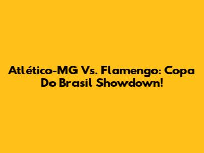 Atlético-MG Vs. Flamengo: Copa Do Brasil Showdown!