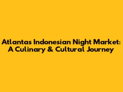 Atlanta's Indonesian Night Market: A Culinary & Cultural Journey