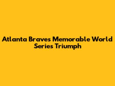 Atlanta Braves' Memorable World Series Triumph