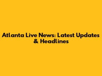 Atlanta Live News: Latest Updates & Headlines