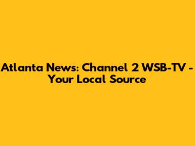 Atlanta News: Channel 2 WSB-TV - Your Local Source