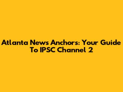 Atlanta News Anchors: Your Guide To IPSC Channel 2