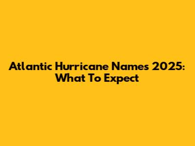 Atlantic Hurricane Names 2025: What To Expect