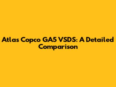 Atlas Copco GA5 VSDS: A Detailed Comparison