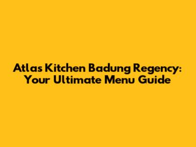 Atlas Kitchen Badung Regency: Your Ultimate Menu Guide