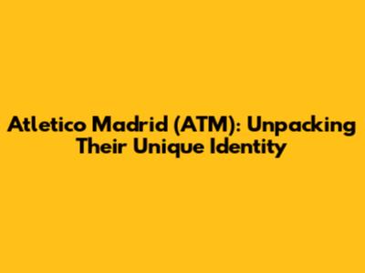 Atletico Madrid (ATM): Unpacking Their Unique Identity