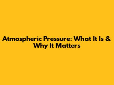 Atmospheric Pressure: What It Is & Why It Matters
