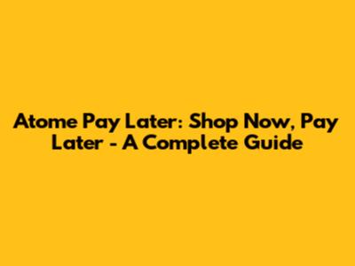 Atome Pay Later: Shop Now, Pay Later - A Complete Guide