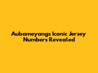 Aubameyang's Iconic Jersey Numbers Revealed