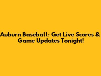 Auburn Baseball: Get Live Scores & Game Updates Tonight!