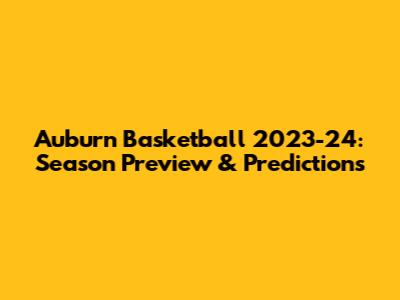Auburn Basketball 2023-24: Season Preview & Predictions