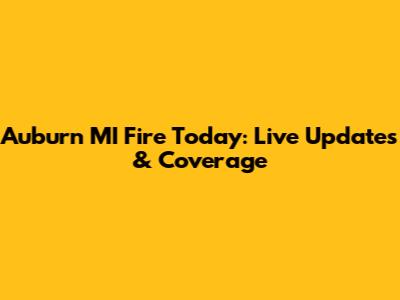 Auburn MI Fire Today: Live Updates & Coverage