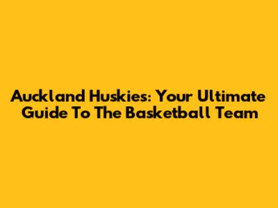 Auckland Huskies: Your Ultimate Guide To The Basketball Team