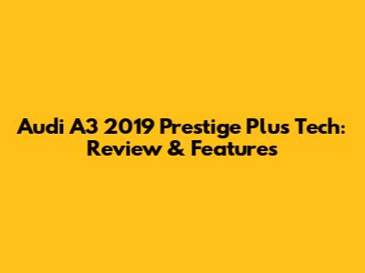 Audi A3 2019 Prestige Plus Tech: Review & Features