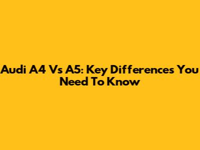 Audi A4 Vs A5: Key Differences You Need To Know