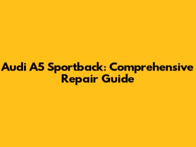 Audi A5 Sportback: Comprehensive Repair Guide