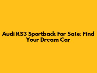 Audi RS3 Sportback For Sale: Find Your Dream Car