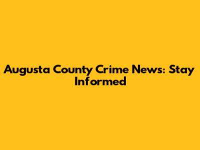 Augusta County Crime News: Stay Informed