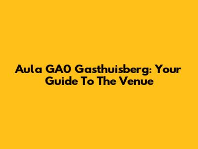 Aula GA0 Gasthuisberg: Your Guide To The Venue