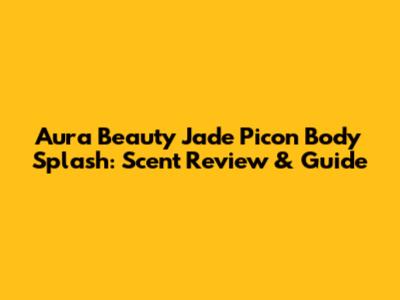 Aura Beauty Jade Picon Body Splash: Scent Review & Guide
