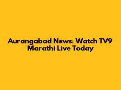 Aurangabad News: Watch TV9 Marathi Live Today