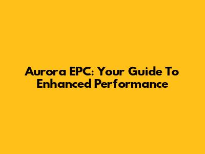 Aurora EPC: Your Guide To Enhanced Performance