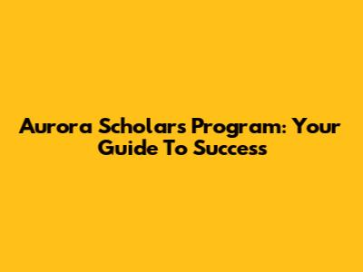 Aurora Scholars Program: Your Guide To Success