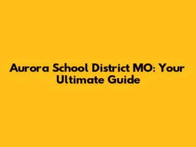 Aurora School District MO: Your Ultimate Guide