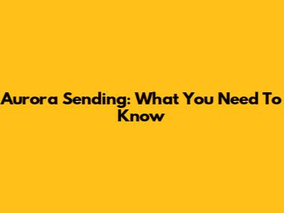 Aurora Sending: What You Need To Know