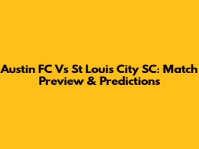 Austin FC Vs St Louis City SC: Match Preview & Predictions