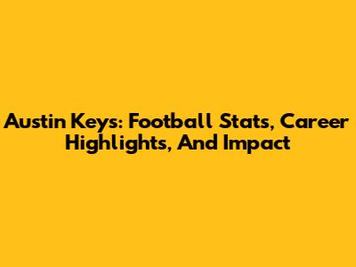 Austin Keys: Football Stats, Career Highlights, And Impact