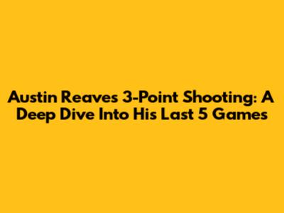 Austin Reaves' 3-Point Shooting: A Deep Dive Into His Last 5 Games