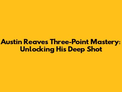 Austin Reaves' Three-Point Mastery: Unlocking His Deep Shot