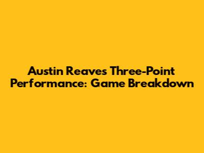 Austin Reaves' Three-Point Performance: Game Breakdown