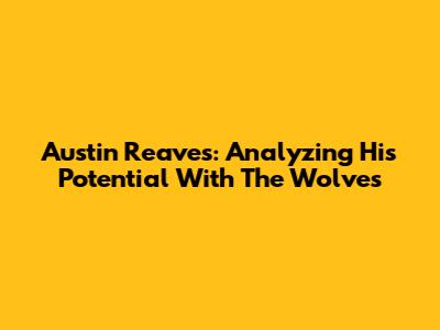 Austin Reaves: Analyzing His Potential With The Wolves