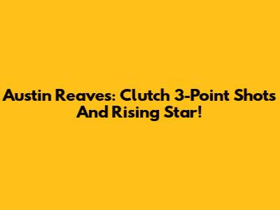 Austin Reaves: Clutch 3-Point Shots And Rising Star!