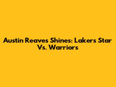 Austin Reaves Shines: Lakers' Star Vs. Warriors