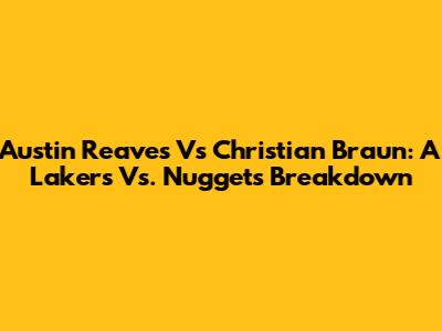 Austin Reaves Vs Christian Braun: A Lakers Vs. Nuggets Breakdown