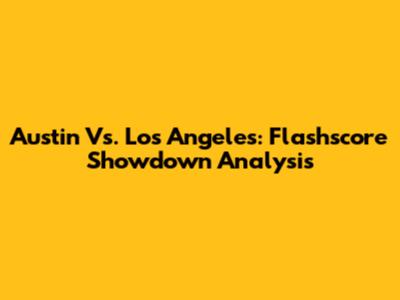 Austin Vs. Los Angeles: Flashscore Showdown Analysis